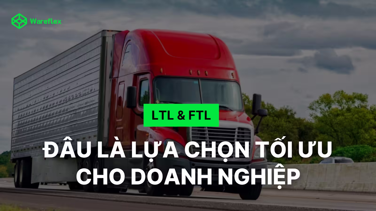 LTL và FTL: Đâu là lựa chọn vận chuyển tối ưu cho doanh nghiệp?